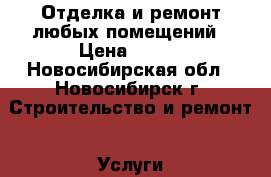 Отделка и ремонт любых помещений › Цена ­ 500 - Новосибирская обл., Новосибирск г. Строительство и ремонт » Услуги   . Новосибирская обл.,Новосибирск г.